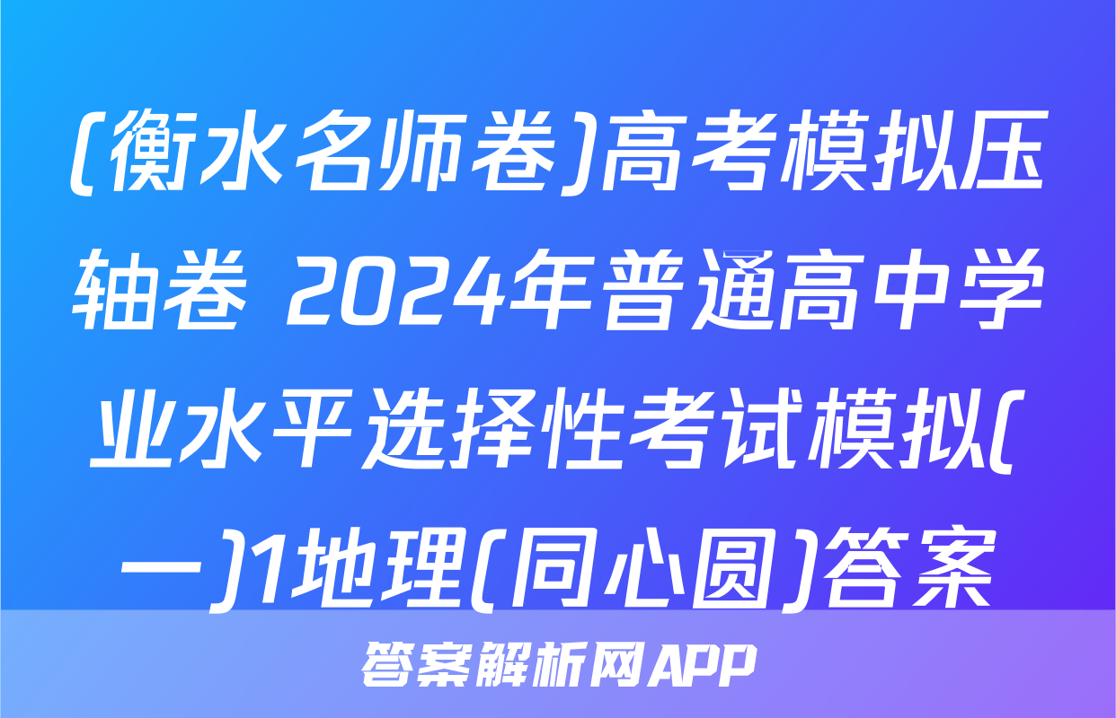 (衡水名师卷)高考模拟压轴卷 2024年普通高中学业水平选择性考试模拟(一)1地理(同心圆)答案