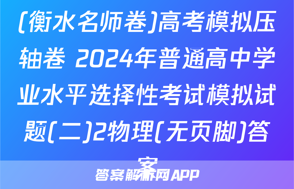(衡水名师卷)高考模拟压轴卷 2024年普通高中学业水平选择性考试模拟试题(二)2物理(无页脚)答案