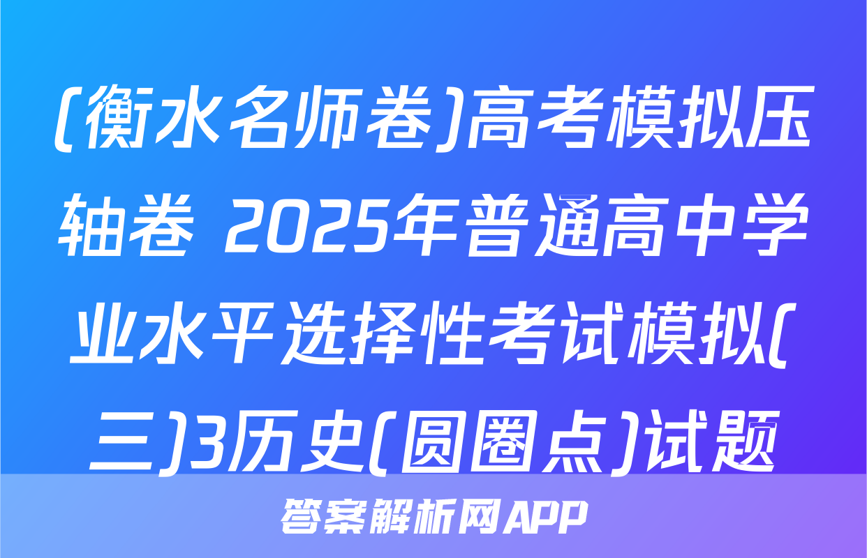 (衡水名师卷)高考模拟压轴卷 2025年普通高中学业水平选择性考试模拟(三)3历史(圆圈点)试题