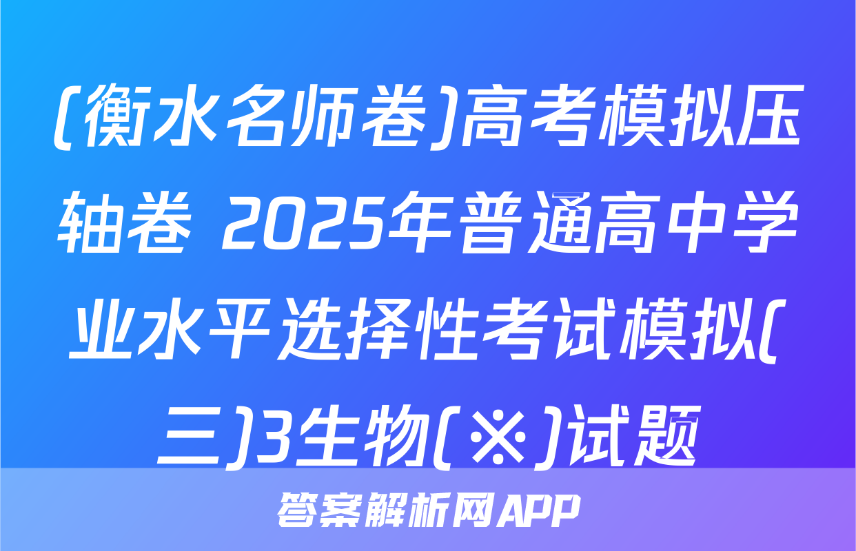 (衡水名师卷)高考模拟压轴卷 2025年普通高中学业水平选择性考试模拟(三)3生物(※)试题
