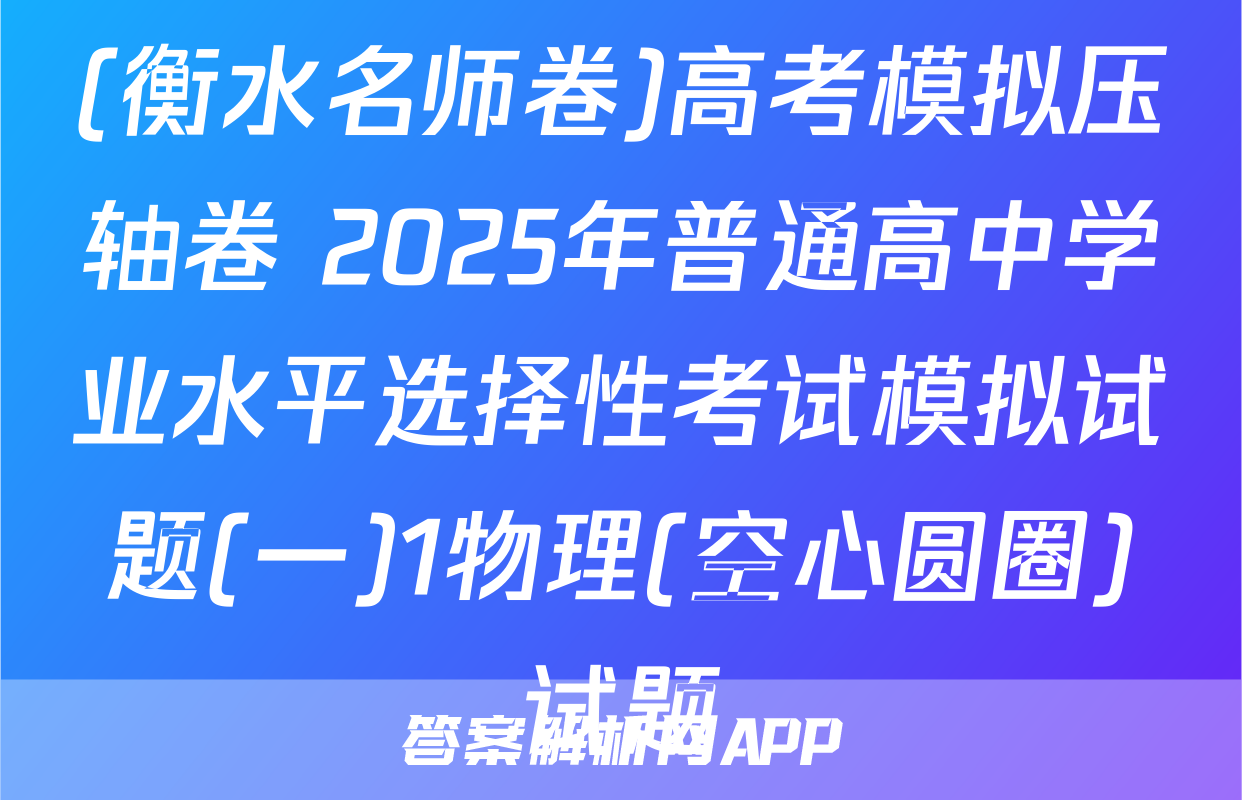 (衡水名师卷)高考模拟压轴卷 2025年普通高中学业水平选择性考试模拟试题(一)1物理(空心圆圈)试题