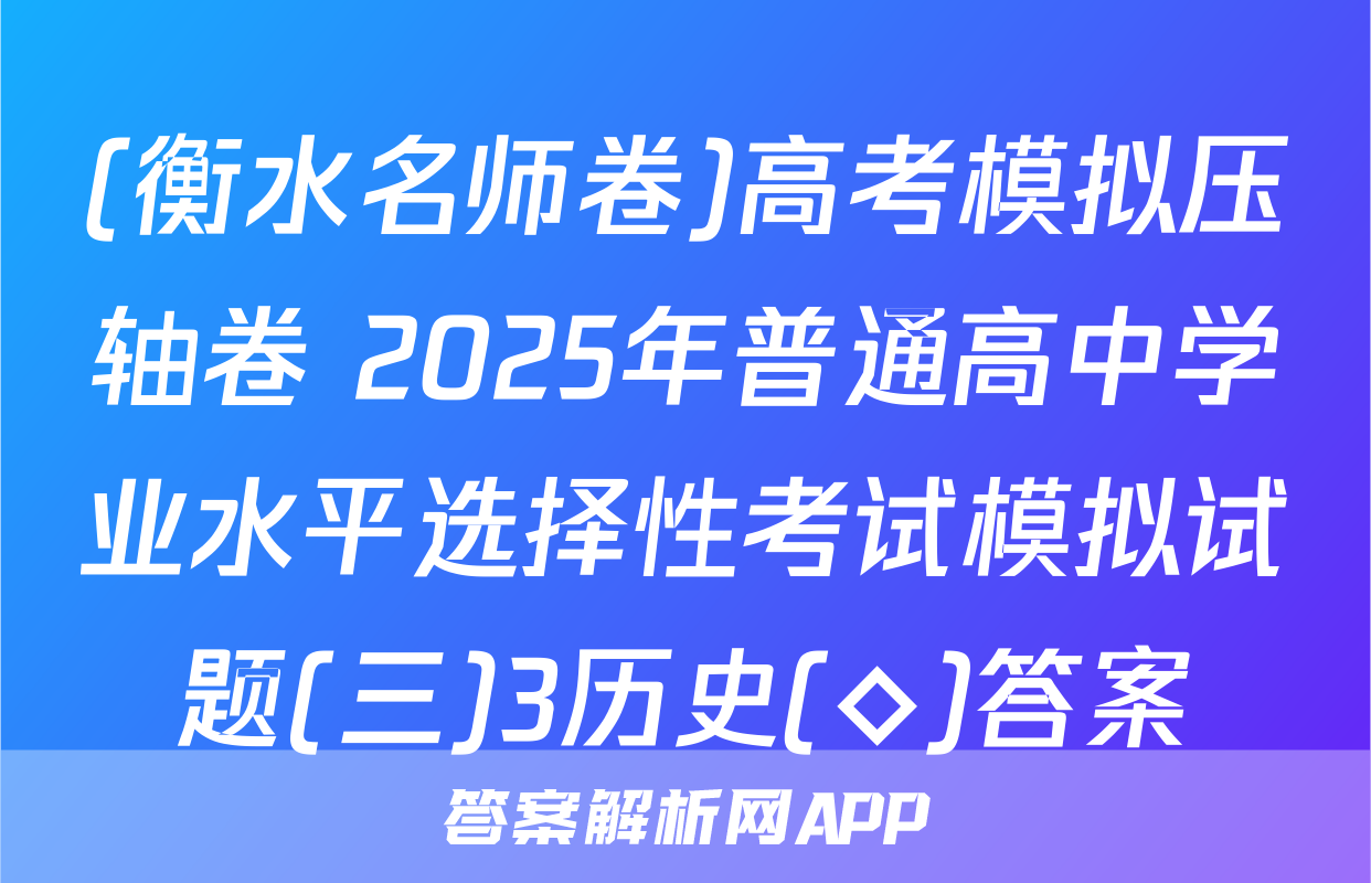 (衡水名师卷)高考模拟压轴卷 2025年普通高中学业水平选择性考试模拟试题(三)3历史(◇)答案