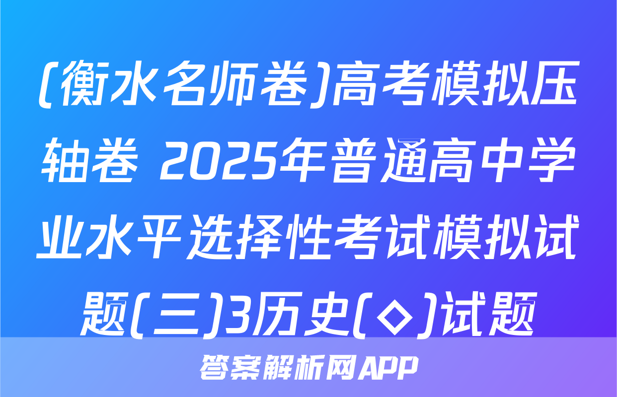 (衡水名师卷)高考模拟压轴卷 2025年普通高中学业水平选择性考试模拟试题(三)3历史(◇)试题