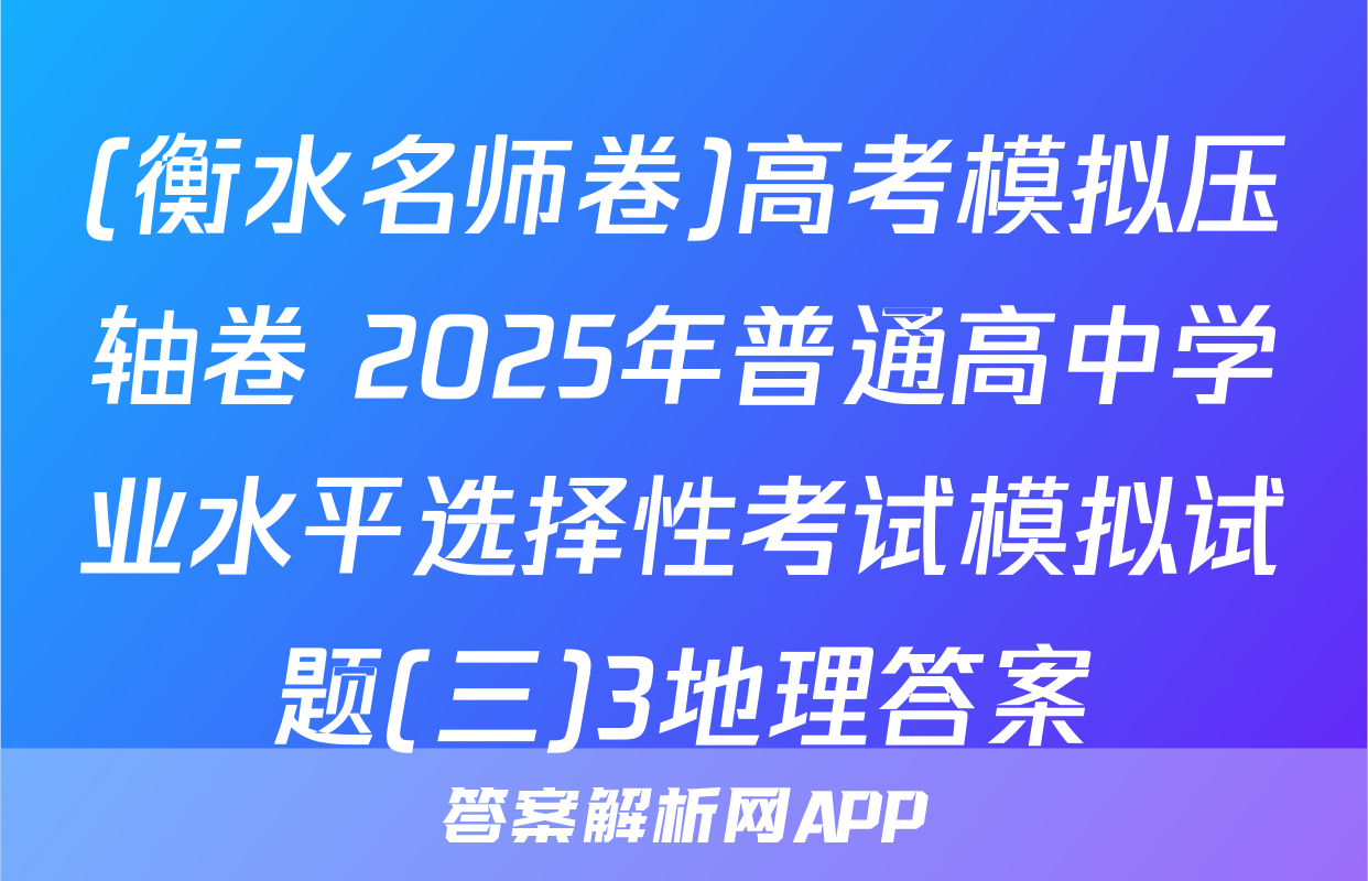 (衡水名师卷)高考模拟压轴卷 2025年普通高中学业水平选择性考试模拟试题(三)3地理答案