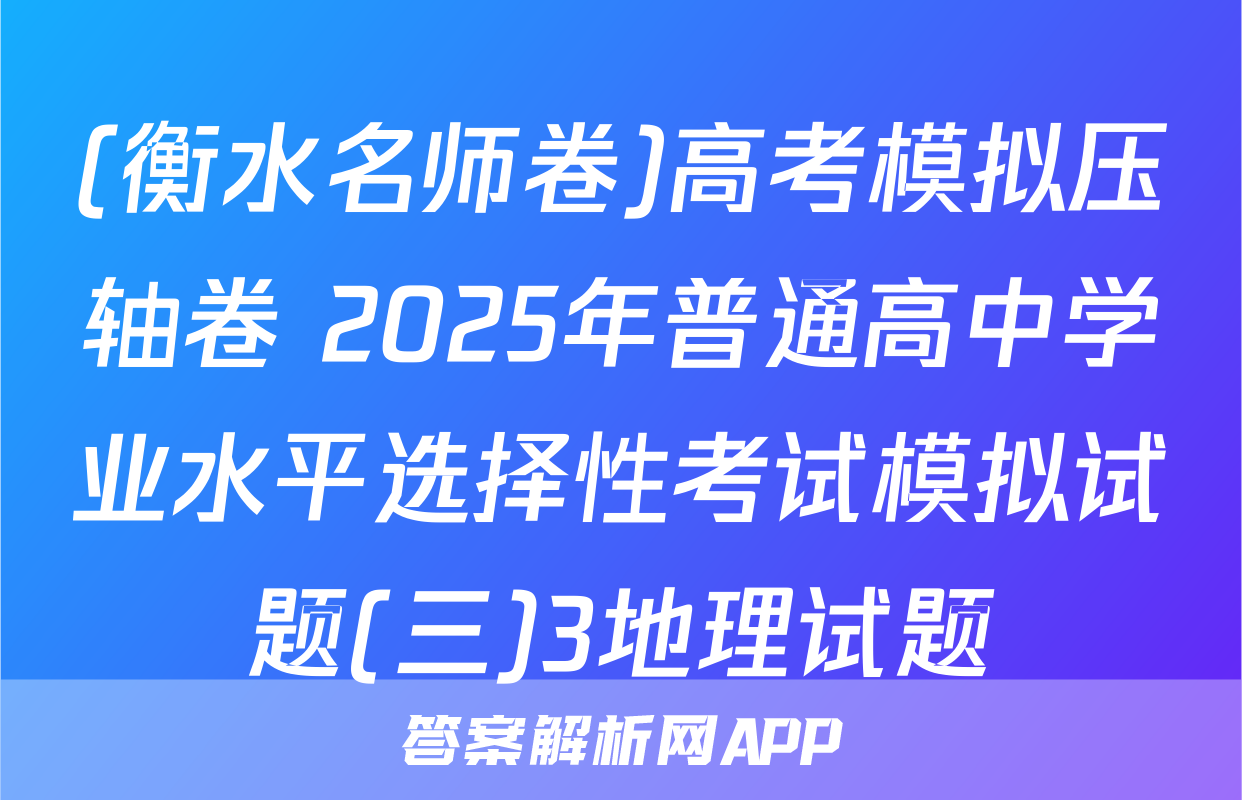 (衡水名师卷)高考模拟压轴卷 2025年普通高中学业水平选择性考试模拟试题(三)3地理试题