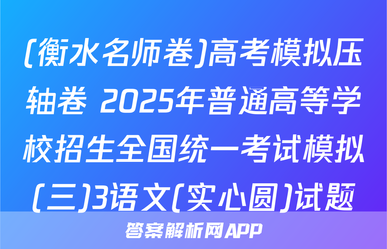 (衡水名师卷)高考模拟压轴卷 2025年普通高等学校招生全国统一考试模拟(三)3语文(实心圆)试题