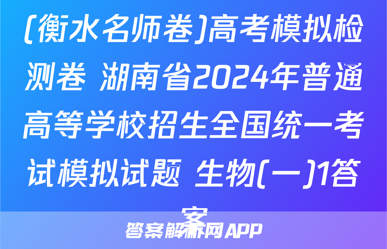 (衡水名师卷)高考模拟检测卷 湖南省2024年普通高等学校招生全国统一考试模拟试题 生物(一)1答案