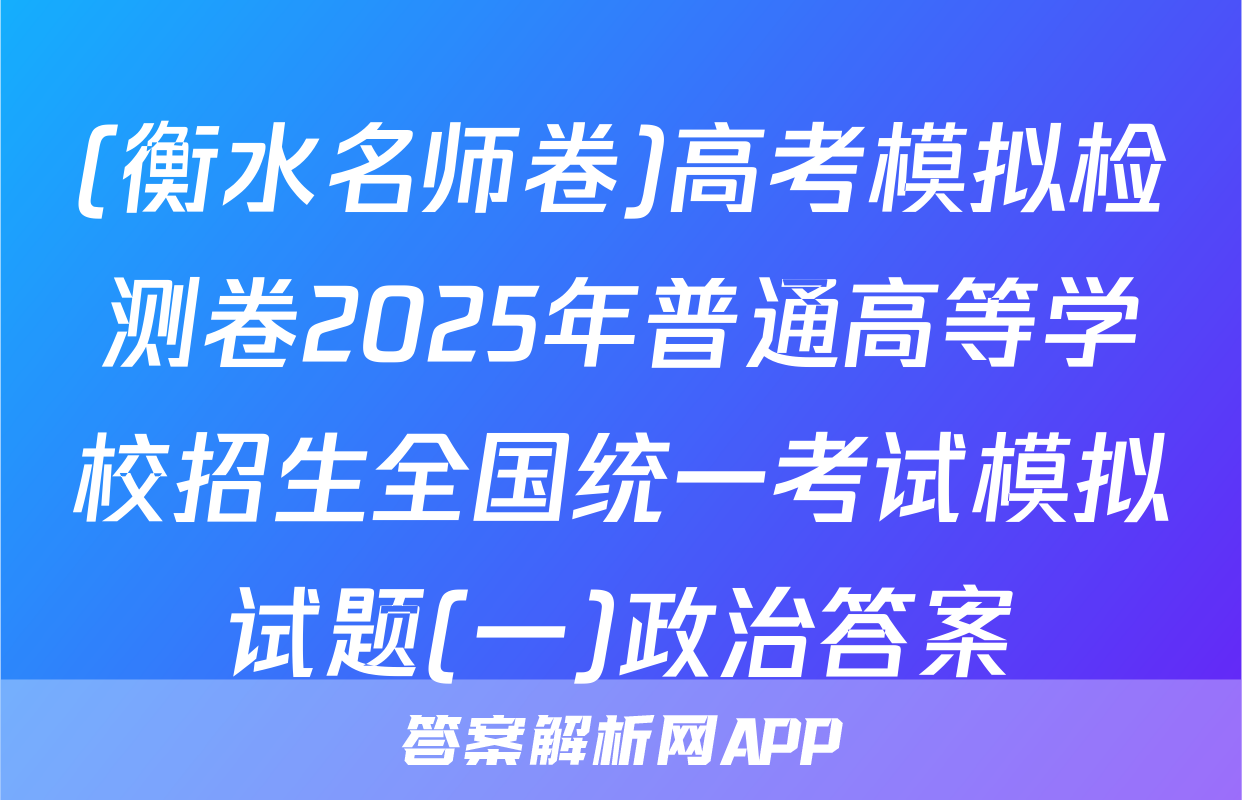(衡水名师卷)高考模拟检测卷2025年普通高等学校招生全国统一考试模拟试题(一)政治答案