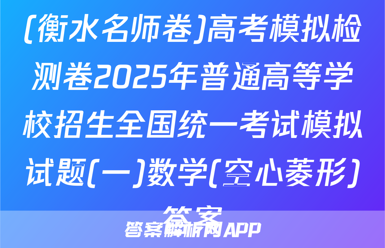 (衡水名师卷)高考模拟检测卷2025年普通高等学校招生全国统一考试模拟试题(一)数学(空心菱形)答案