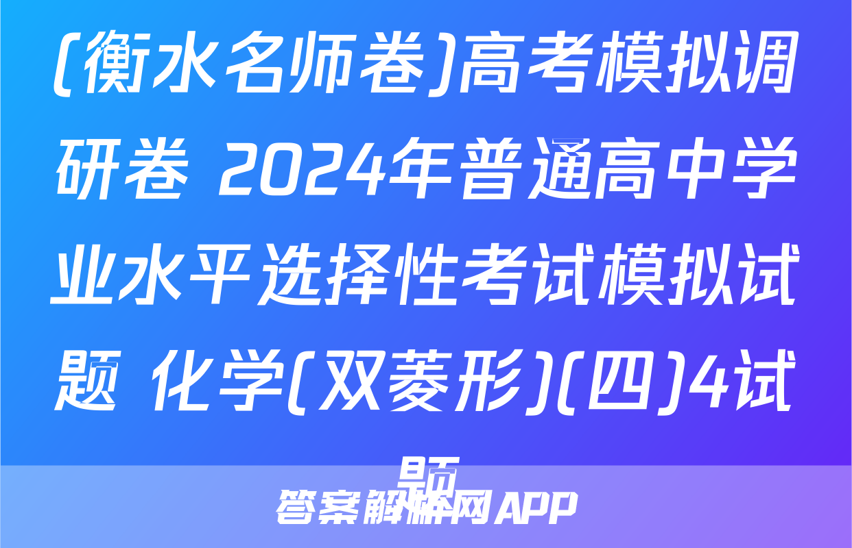 (衡水名师卷)高考模拟调研卷 2024年普通高中学业水平选择性考试模拟试题 化学(双菱形)(四)4试题