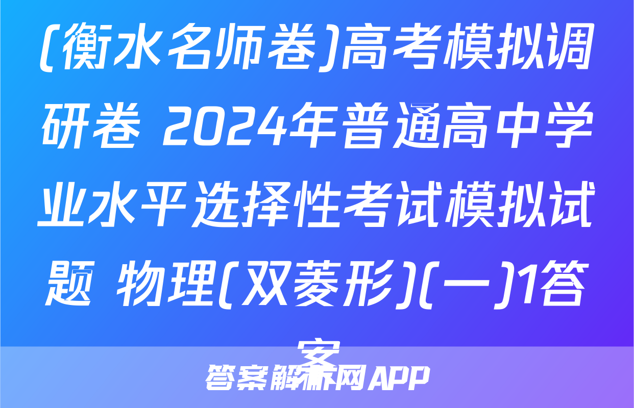 (衡水名师卷)高考模拟调研卷 2024年普通高中学业水平选择性考试模拟试题 物理(双菱形)(一)1答案