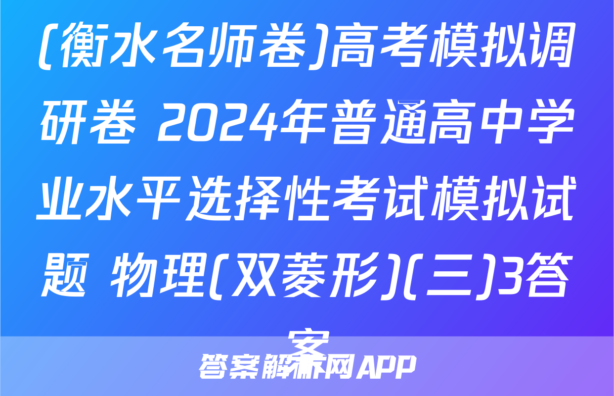 (衡水名师卷)高考模拟调研卷 2024年普通高中学业水平选择性考试模拟试题 物理(双菱形)(三)3答案