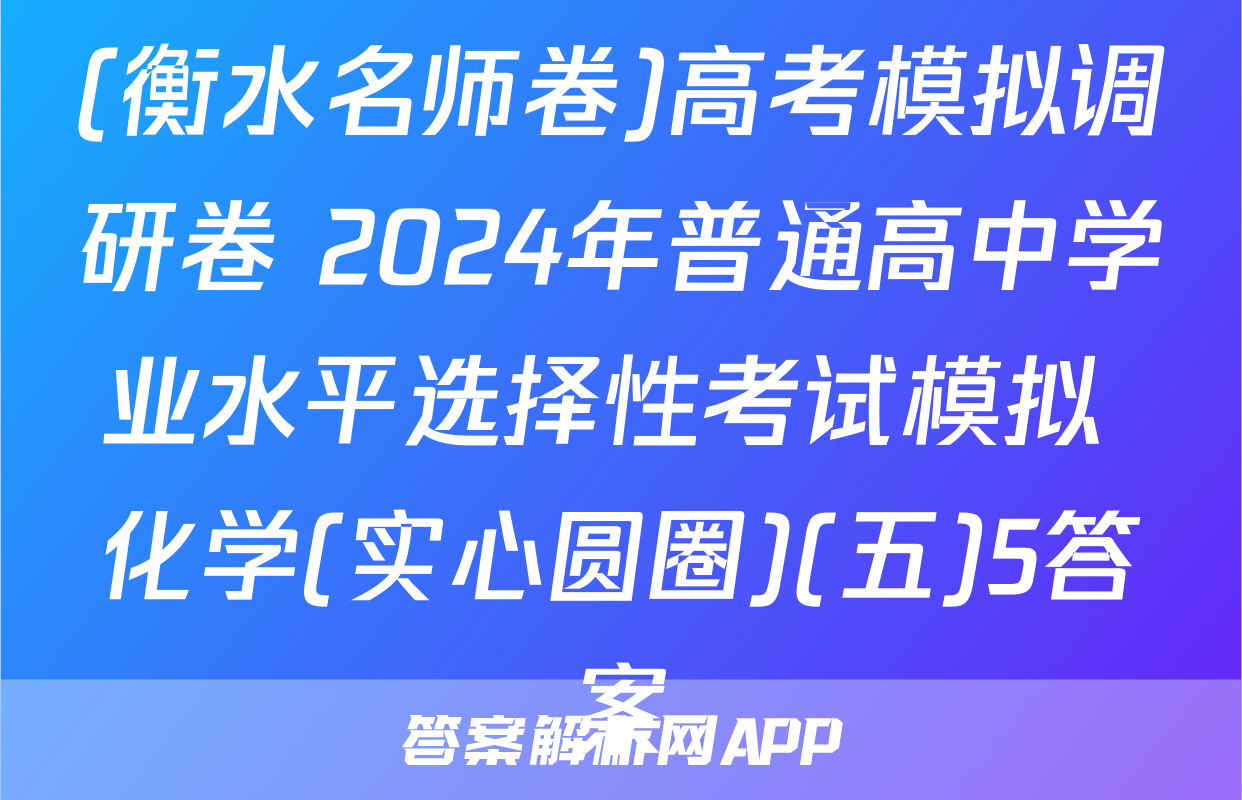 (衡水名师卷)高考模拟调研卷 2024年普通高中学业水平选择性考试模拟 化学(实心圆圈)(五)5答案
