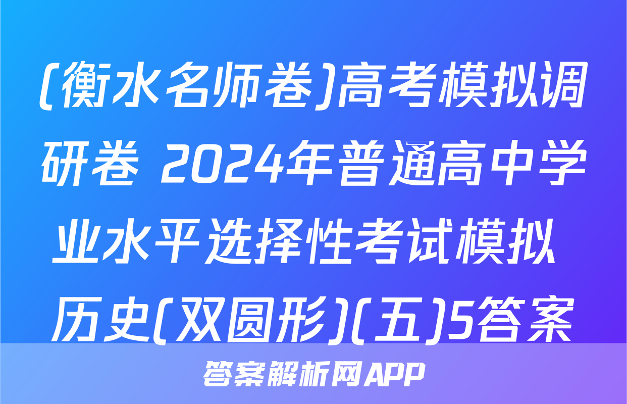 (衡水名师卷)高考模拟调研卷 2024年普通高中学业水平选择性考试模拟 历史(双圆形)(五)5答案