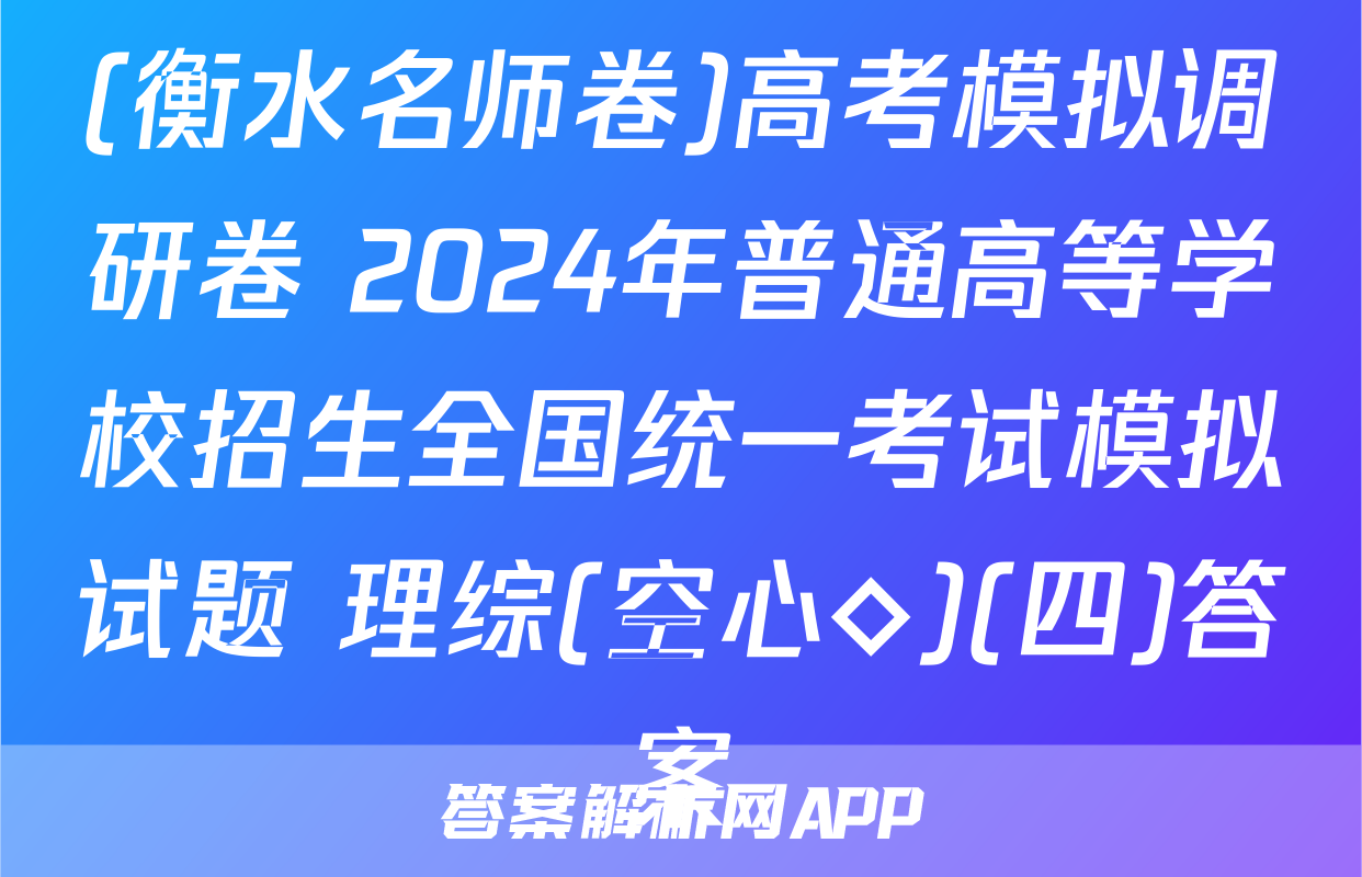 (衡水名师卷)高考模拟调研卷 2024年普通高等学校招生全国统一考试模拟试题 理综(空心◇)(四)答案