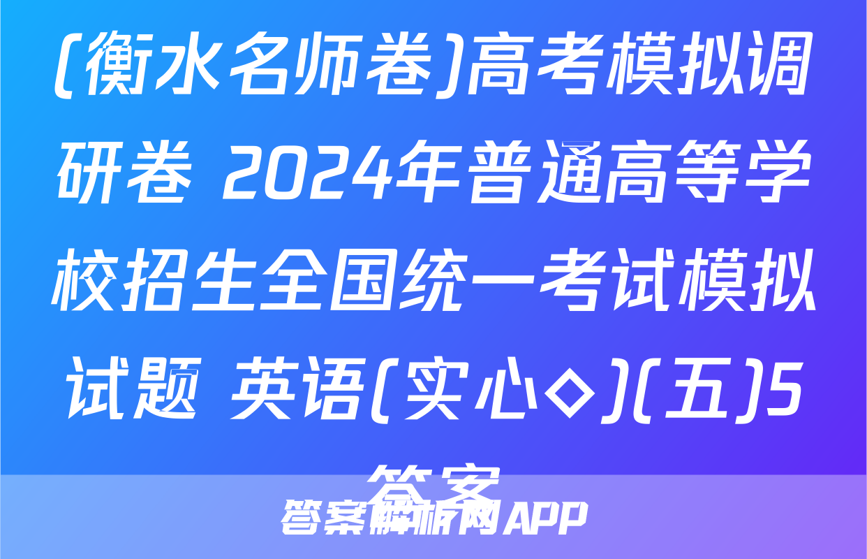 (衡水名师卷)高考模拟调研卷 2024年普通高等学校招生全国统一考试模拟试题 英语(实心◇)(五)5答案