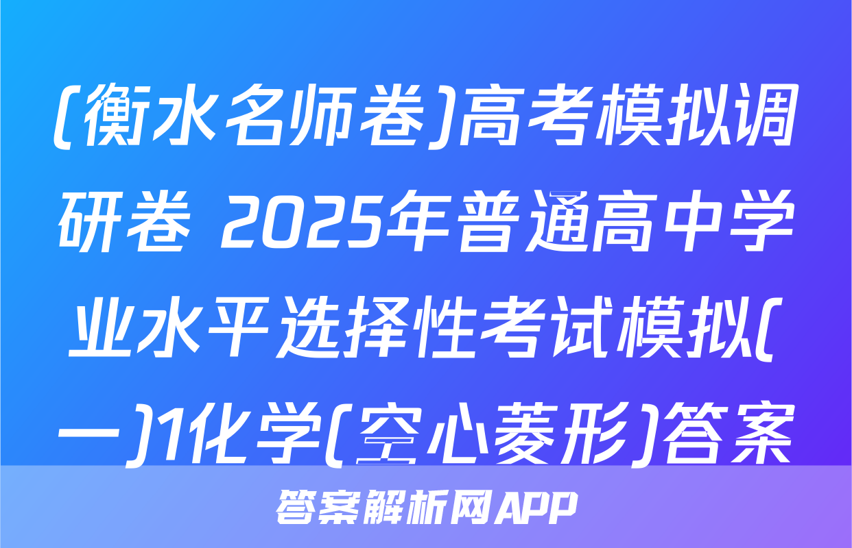 (衡水名师卷)高考模拟调研卷 2025年普通高中学业水平选择性考试模拟(一)1化学(空心菱形)答案