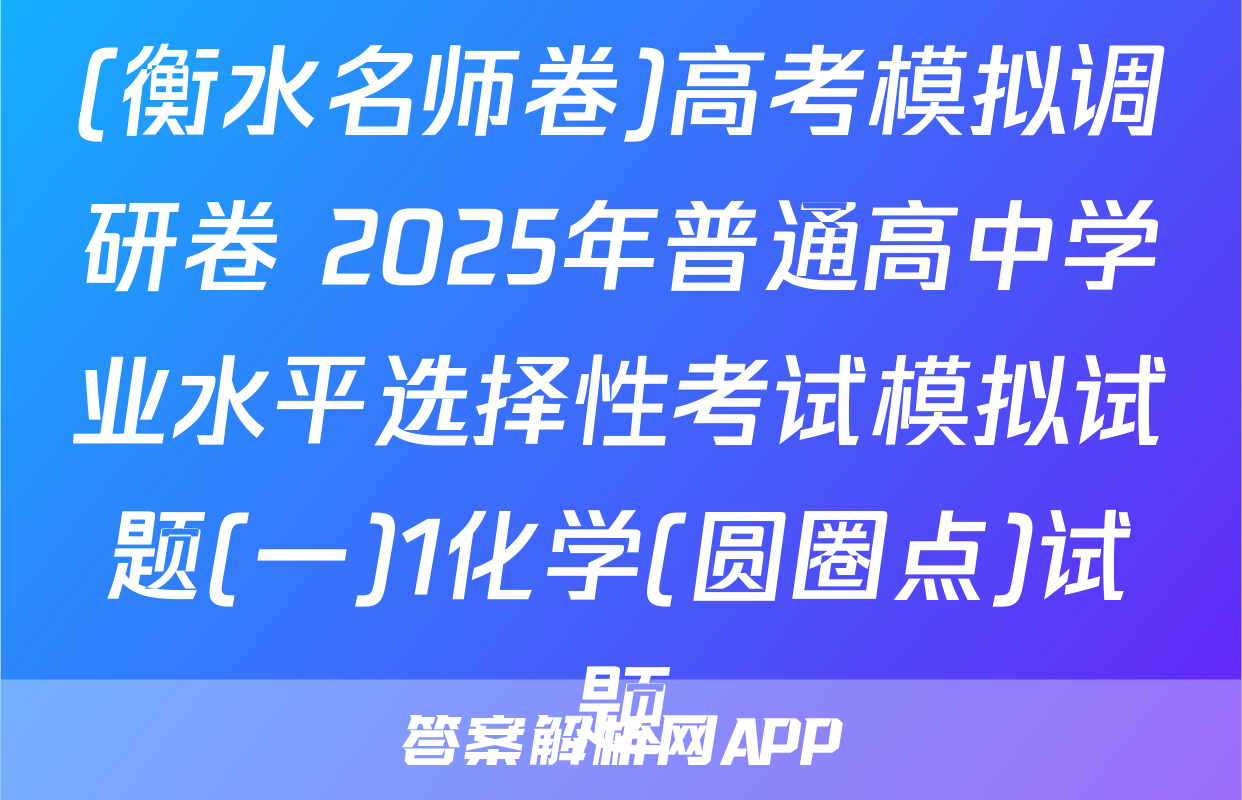 (衡水名师卷)高考模拟调研卷 2025年普通高中学业水平选择性考试模拟试题(一)1化学(圆圈点)试题