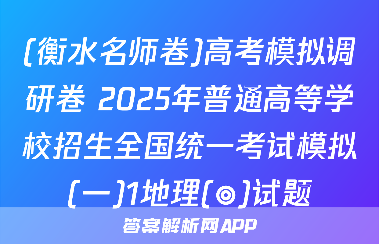 (衡水名师卷)高考模拟调研卷 2025年普通高等学校招生全国统一考试模拟(一)1地理(◎)试题