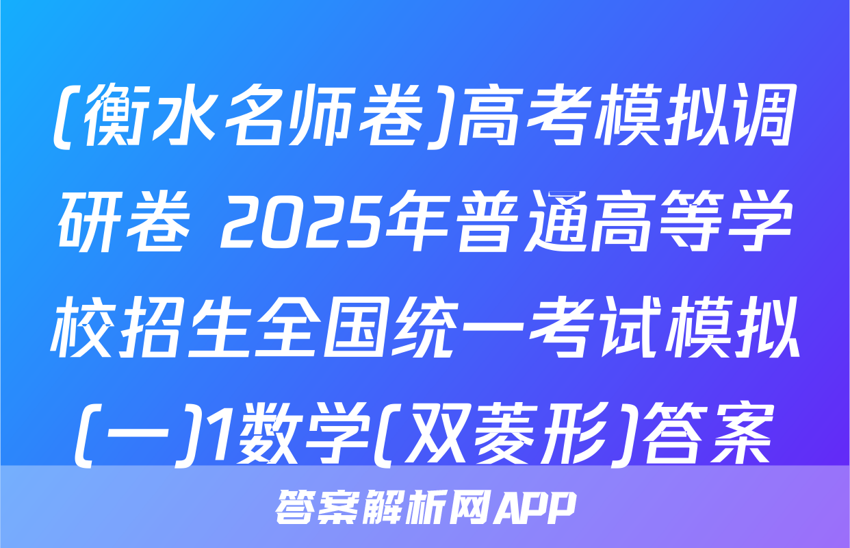 (衡水名师卷)高考模拟调研卷 2025年普通高等学校招生全国统一考试模拟(一)1数学(双菱形)答案