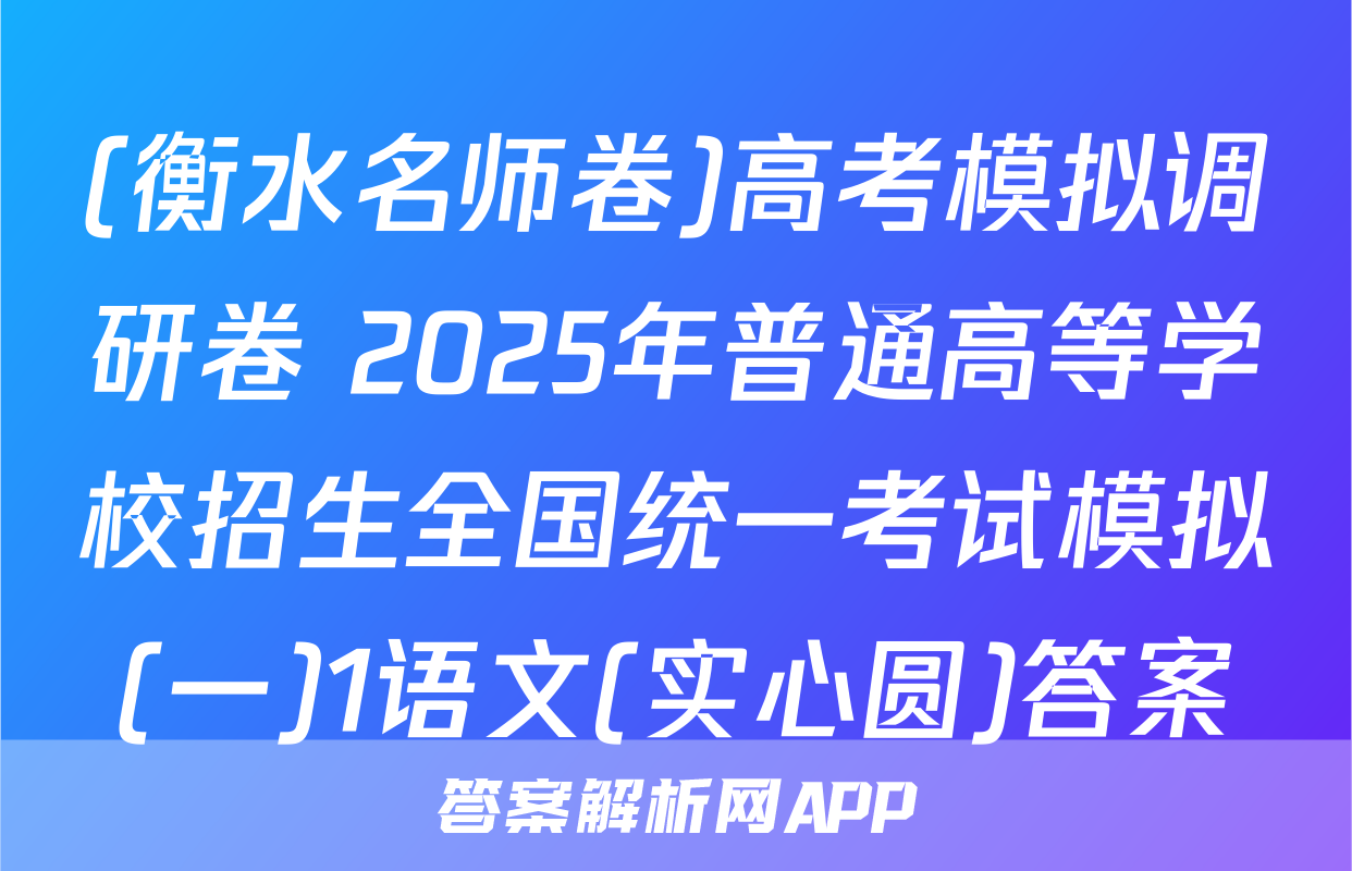 (衡水名师卷)高考模拟调研卷 2025年普通高等学校招生全国统一考试模拟(一)1语文(实心圆)答案