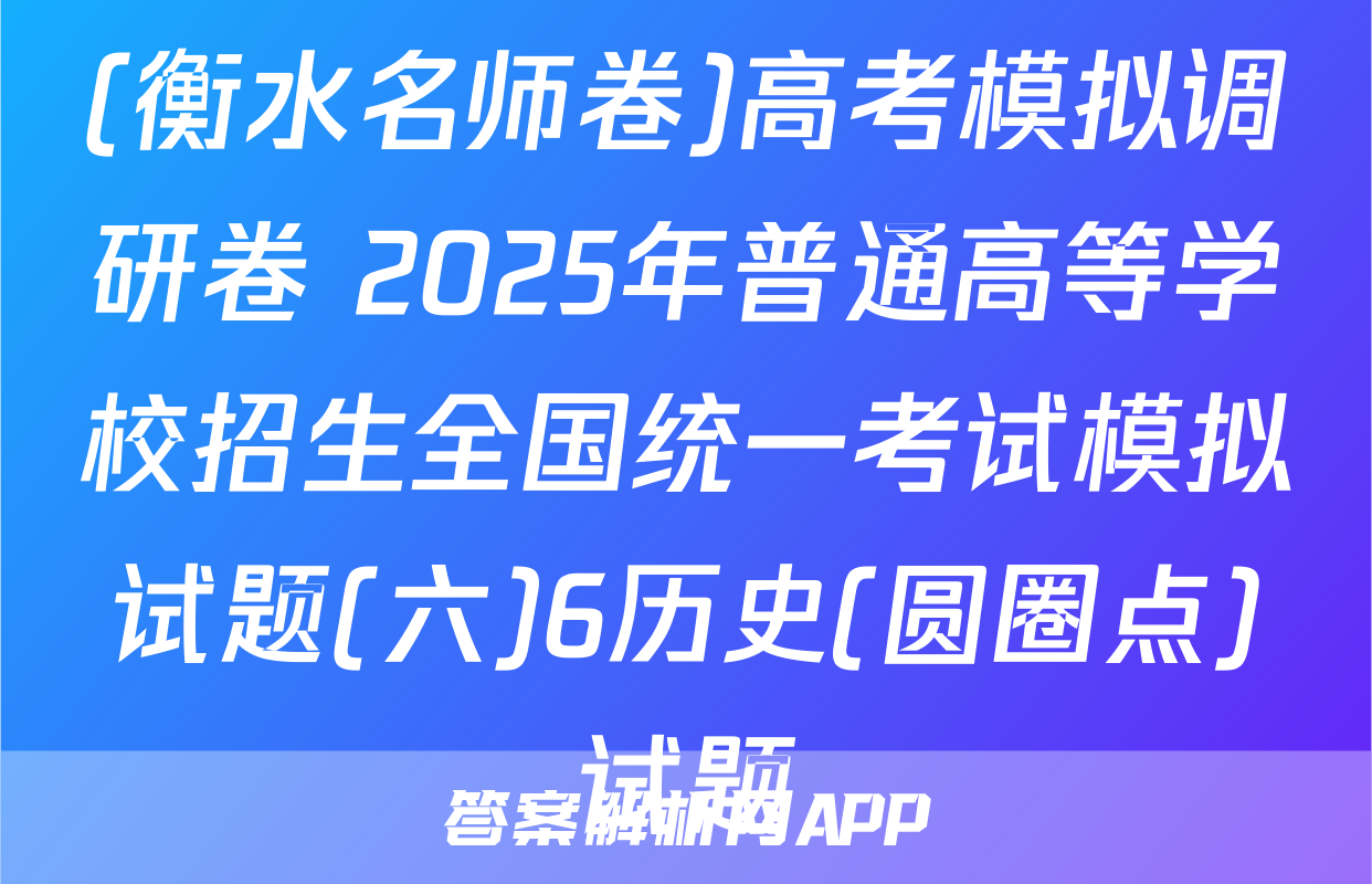 (衡水名师卷)高考模拟调研卷 2025年普通高等学校招生全国统一考试模拟试题(六)6历史(圆圈点)试题