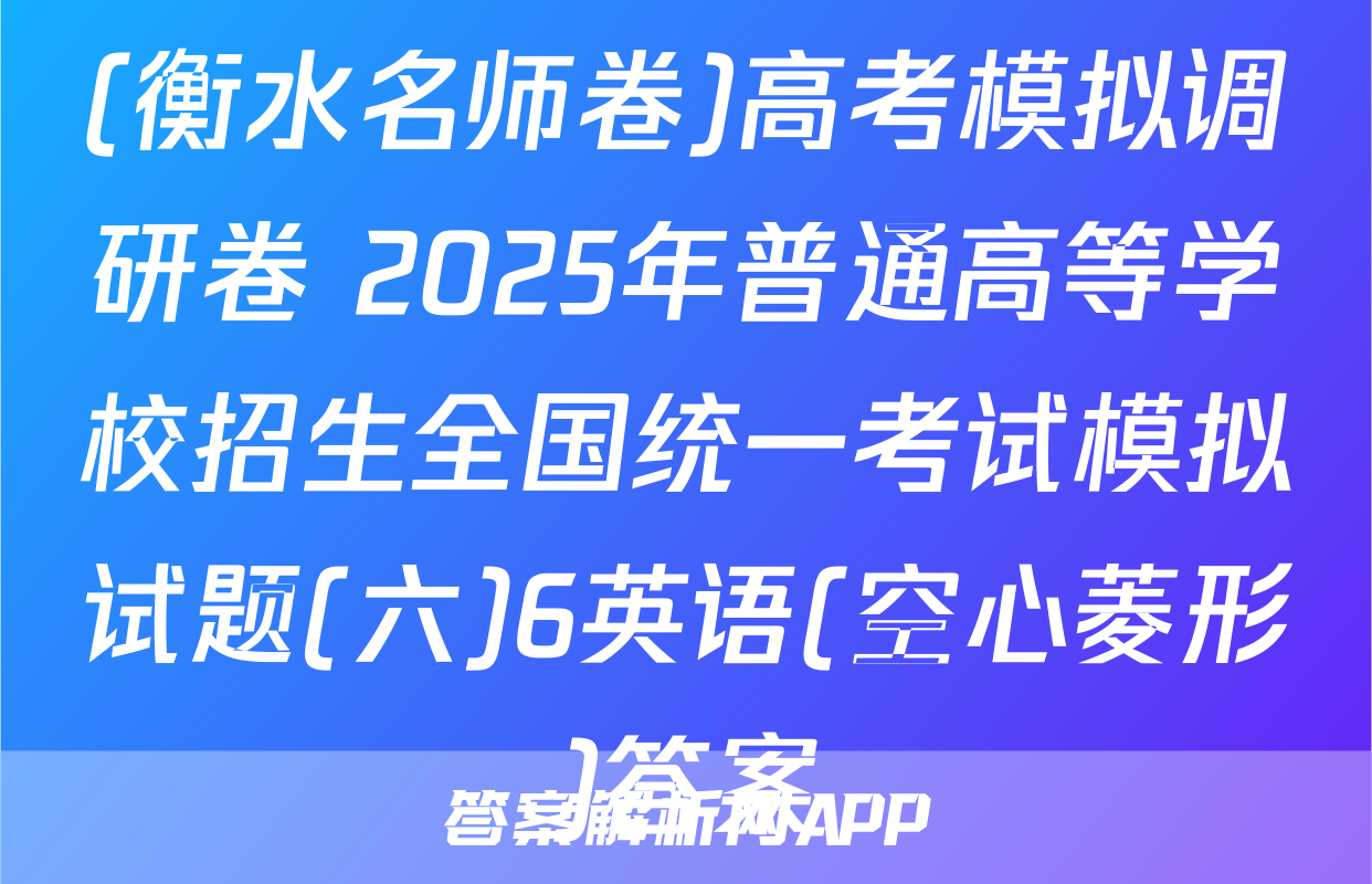 (衡水名师卷)高考模拟调研卷 2025年普通高等学校招生全国统一考试模拟试题(六)6英语(空心菱形)答案