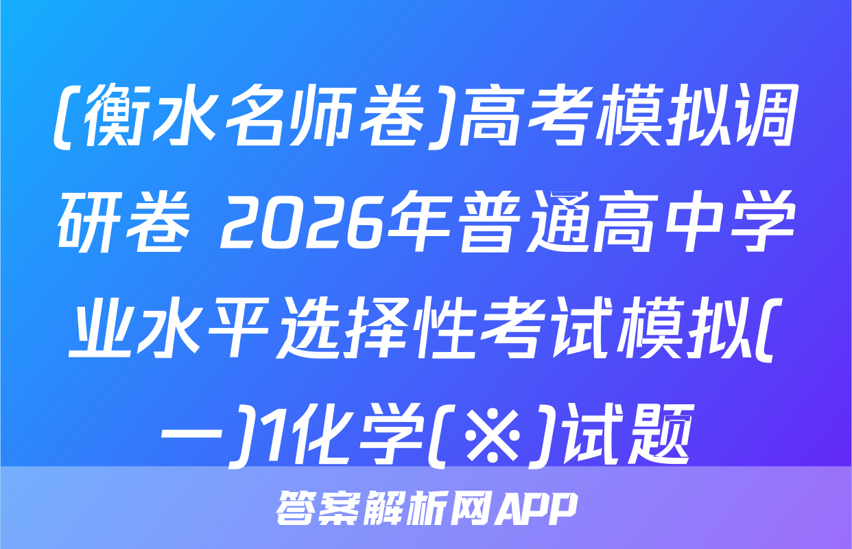(衡水名师卷)高考模拟调研卷 2026年普通高中学业水平选择性考试模拟(一)1化学(※)试题