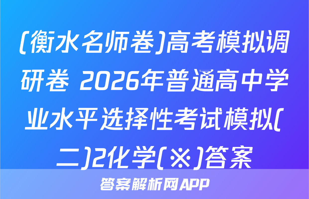 (衡水名师卷)高考模拟调研卷 2026年普通高中学业水平选择性考试模拟(二)2化学(※)答案