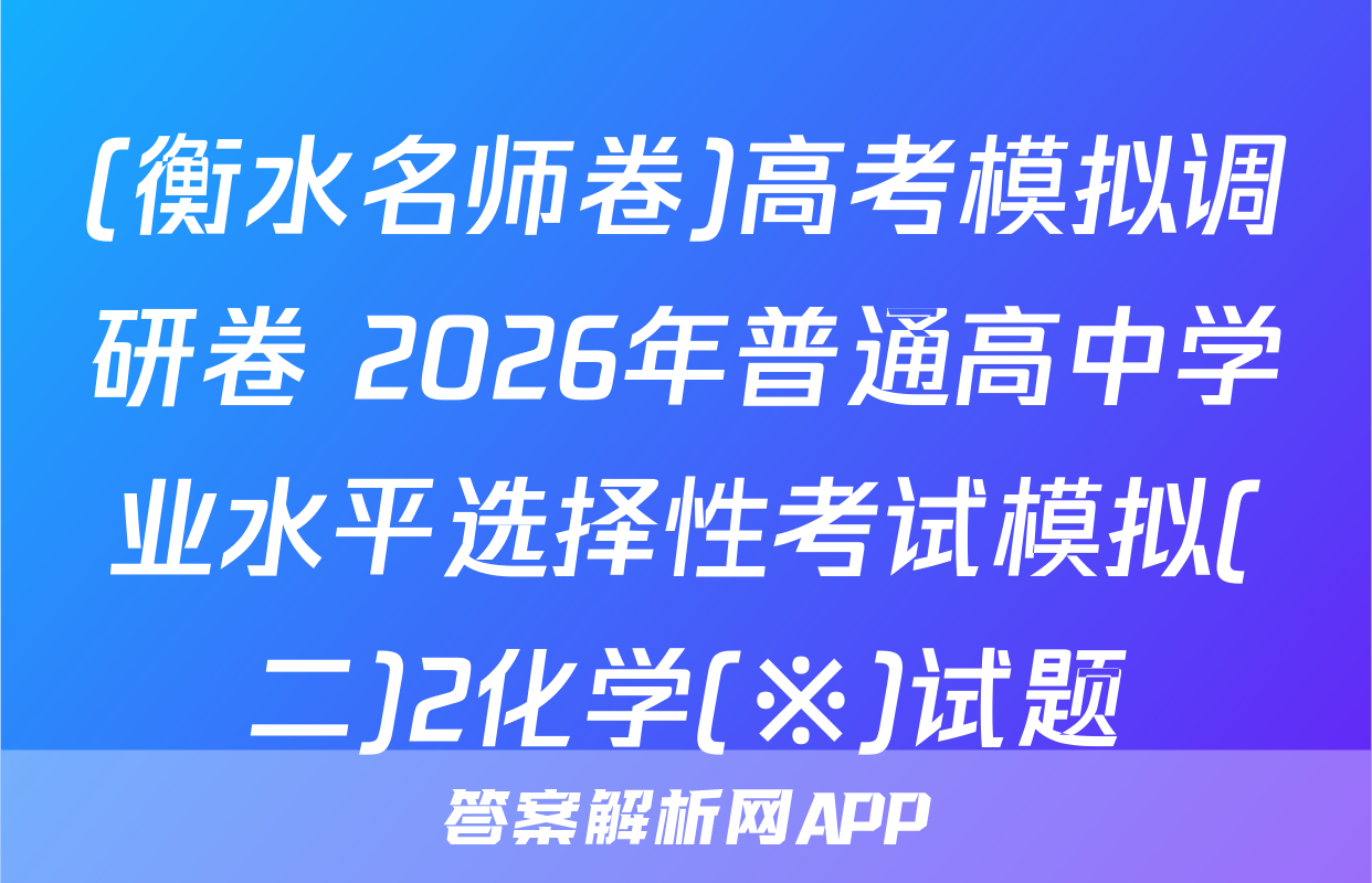 (衡水名师卷)高考模拟调研卷 2026年普通高中学业水平选择性考试模拟(二)2化学(※)试题