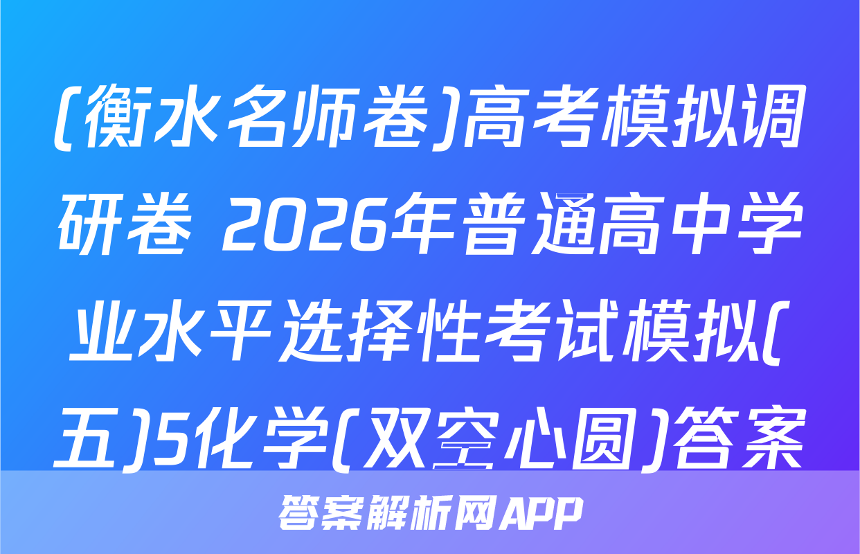 (衡水名师卷)高考模拟调研卷 2026年普通高中学业水平选择性考试模拟(五)5化学(双空心圆)答案