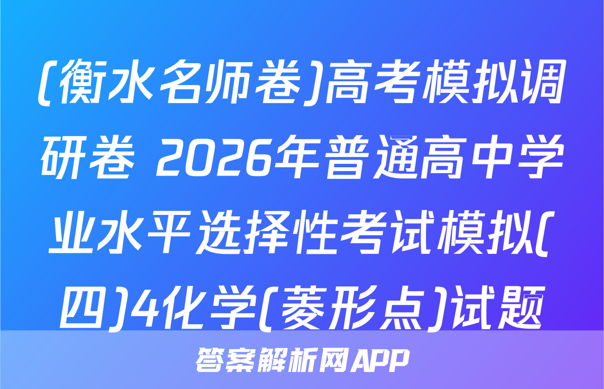 (衡水名师卷)高考模拟调研卷 2026年普通高中学业水平选择性考试模拟(四)4化学(菱形点)试题