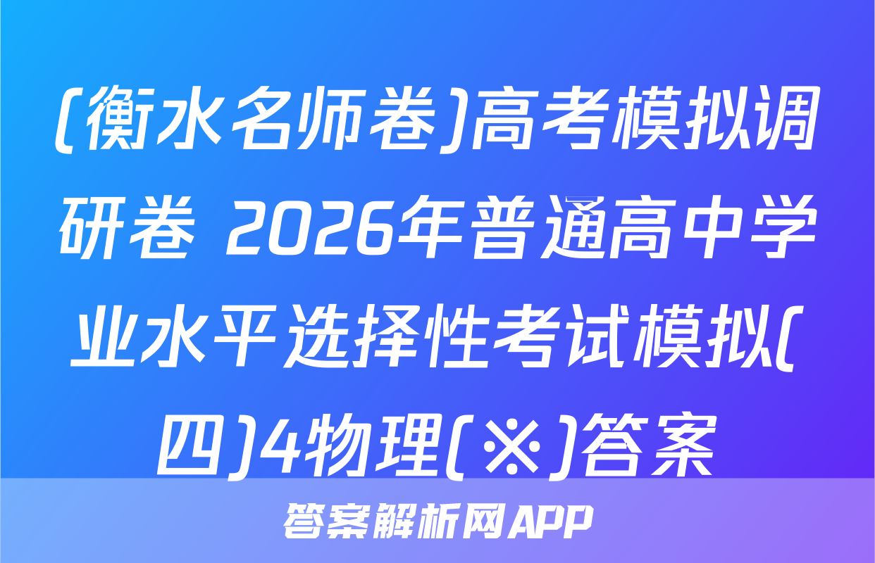 (衡水名师卷)高考模拟调研卷 2026年普通高中学业水平选择性考试模拟(四)4物理(※)答案