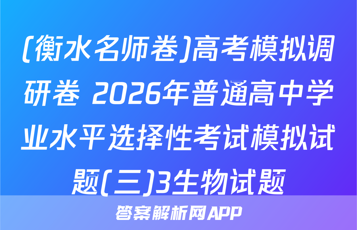 (衡水名师卷)高考模拟调研卷 2026年普通高中学业水平选择性考试模拟试题(三)3生物试题