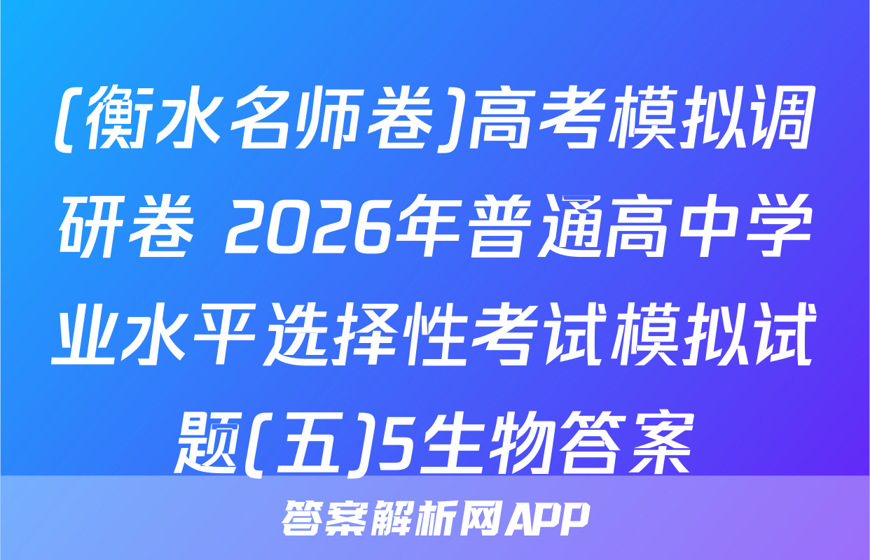 (衡水名师卷)高考模拟调研卷 2026年普通高中学业水平选择性考试模拟试题(五)5生物答案