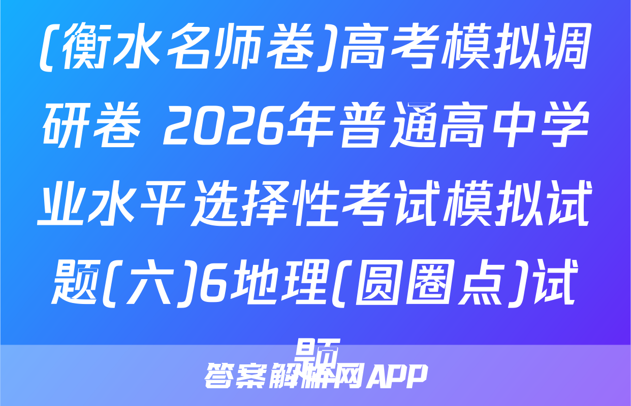 (衡水名师卷)高考模拟调研卷 2026年普通高中学业水平选择性考试模拟试题(六)6地理(圆圈点)试题