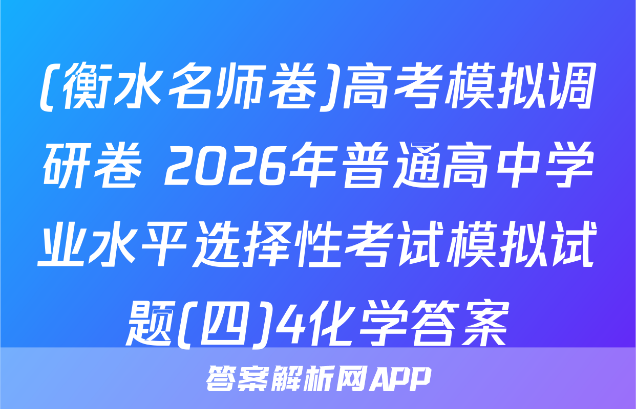 (衡水名师卷)高考模拟调研卷 2026年普通高中学业水平选择性考试模拟试题(四)4化学答案