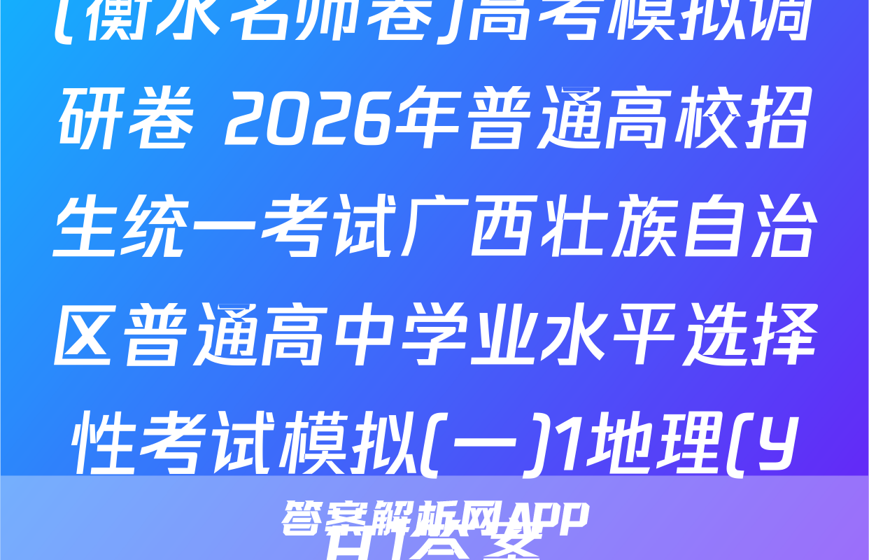 (衡水名师卷)高考模拟调研卷 2026年普通高校招生统一考试广西壮族自治区普通高中学业水平选择性考试模拟(一)1地理(YH)答案