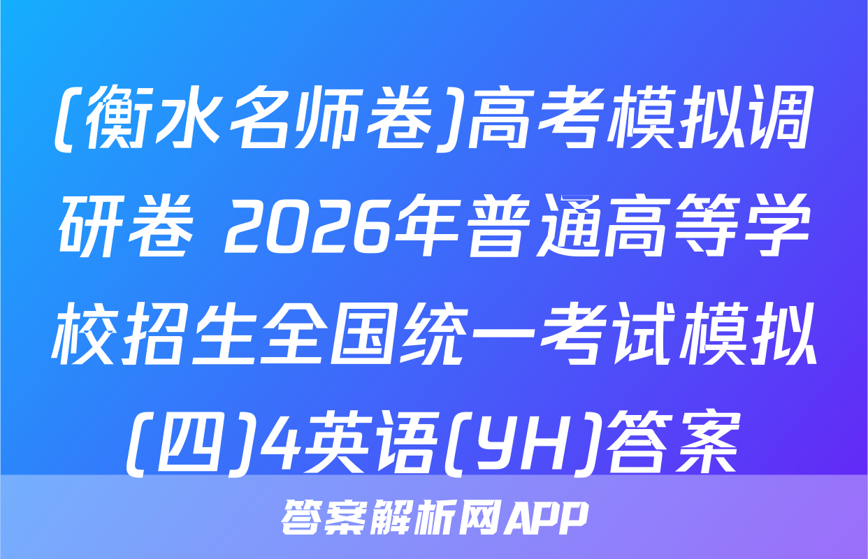 (衡水名师卷)高考模拟调研卷 2026年普通高等学校招生全国统一考试模拟(四)4英语(YH)答案