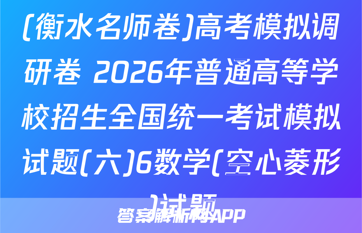 (衡水名师卷)高考模拟调研卷 2026年普通高等学校招生全国统一考试模拟试题(六)6数学(空心菱形)试题