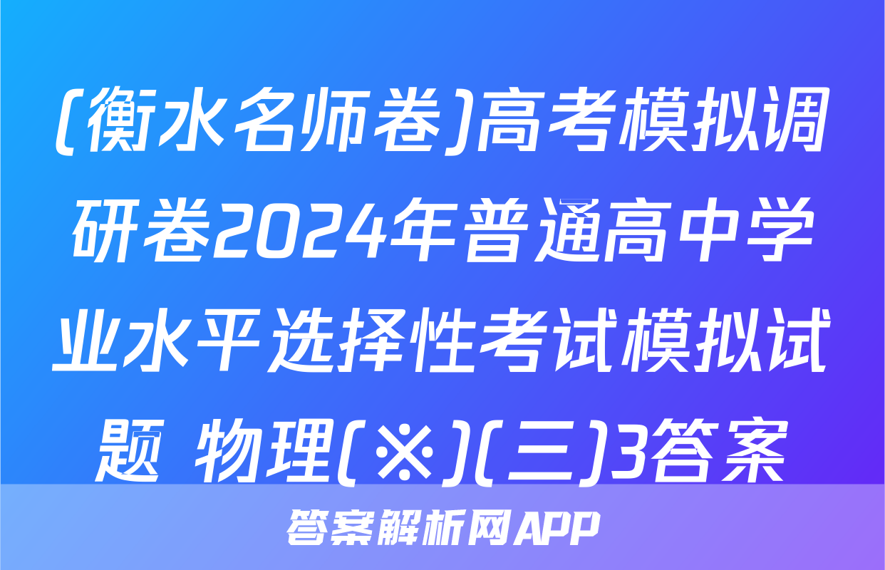 (衡水名师卷)高考模拟调研卷2024年普通高中学业水平选择性考试模拟试题 物理(※)(三)3答案