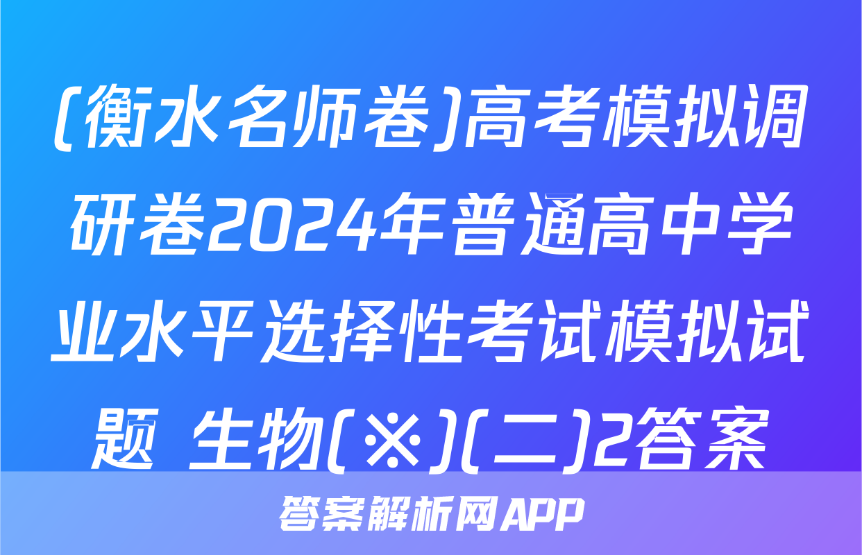 (衡水名师卷)高考模拟调研卷2024年普通高中学业水平选择性考试模拟试题 生物(※)(二)2答案