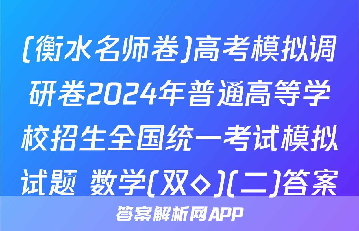 (衡水名师卷)高考模拟调研卷2024年普通高等学校招生全国统一考试模拟试题 数学(双◇)(二)答案