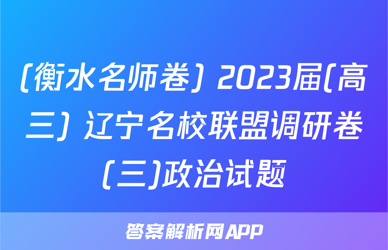 (衡水名师卷) 2023届(高三) 辽宁名校联盟调研卷(三)政治试题