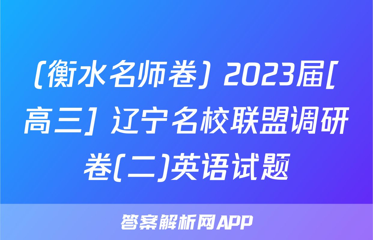 (衡水名师卷) 2023届[高三] 辽宁名校联盟调研卷(二)英语试题