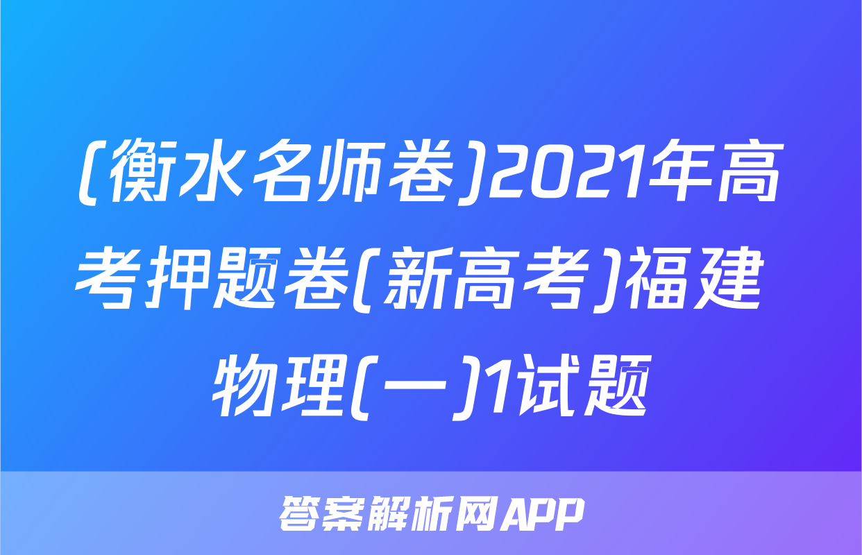 (衡水名师卷)2021年高考押题卷(新高考)福建 物理(一)1试题