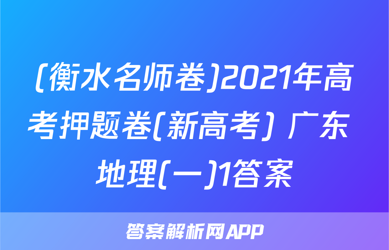 (衡水名师卷)2021年高考押题卷(新高考) 广东 地理(一)1答案