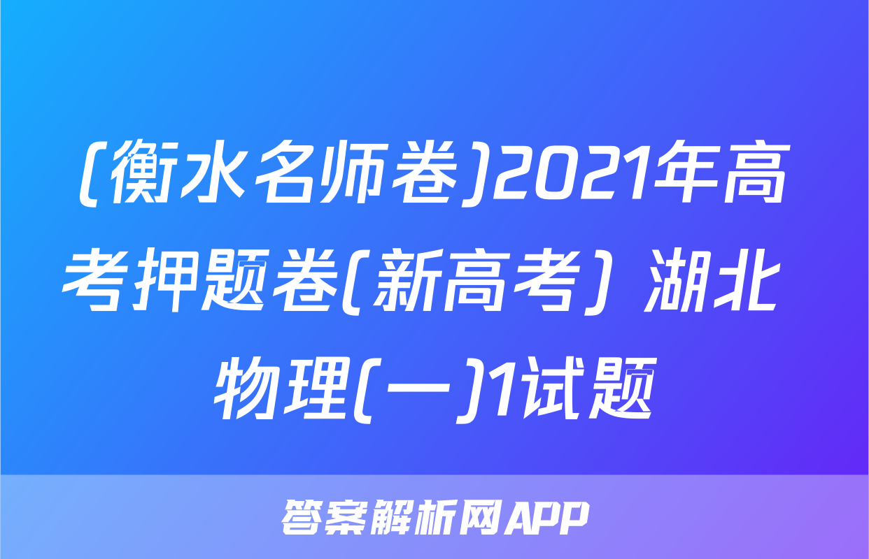 (衡水名师卷)2021年高考押题卷(新高考) 湖北 物理(一)1试题