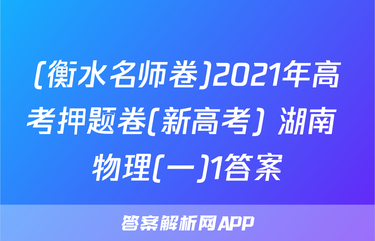 (衡水名师卷)2021年高考押题卷(新高考) 湖南 物理(一)1答案