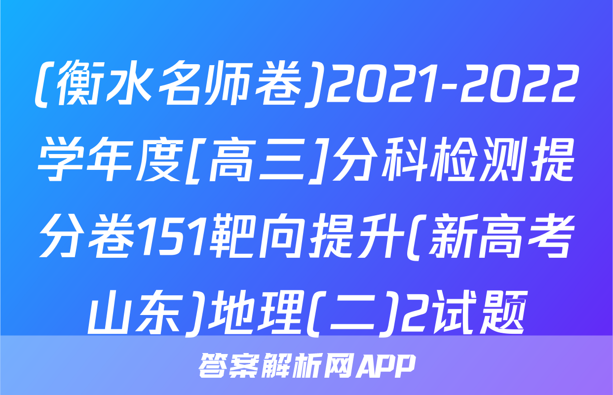(衡水名师卷)2021-2022学年度[高三]分科检测提分卷151靶向提升(新高考山东)地理(二)2试题